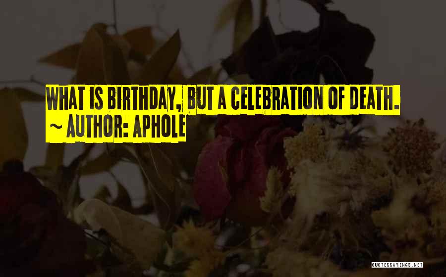 Aphole Quotes: What Is Birthday, But A Celebration Of Death.