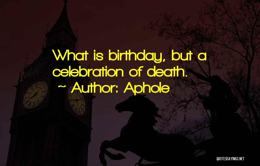 Aphole Quotes: What Is Birthday, But A Celebration Of Death.