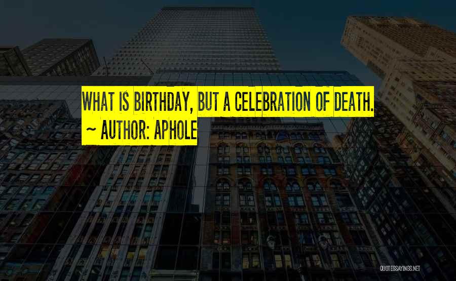 Aphole Quotes: What Is Birthday, But A Celebration Of Death.