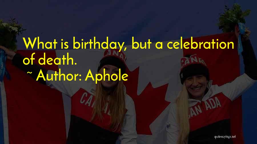 Aphole Quotes: What Is Birthday, But A Celebration Of Death.