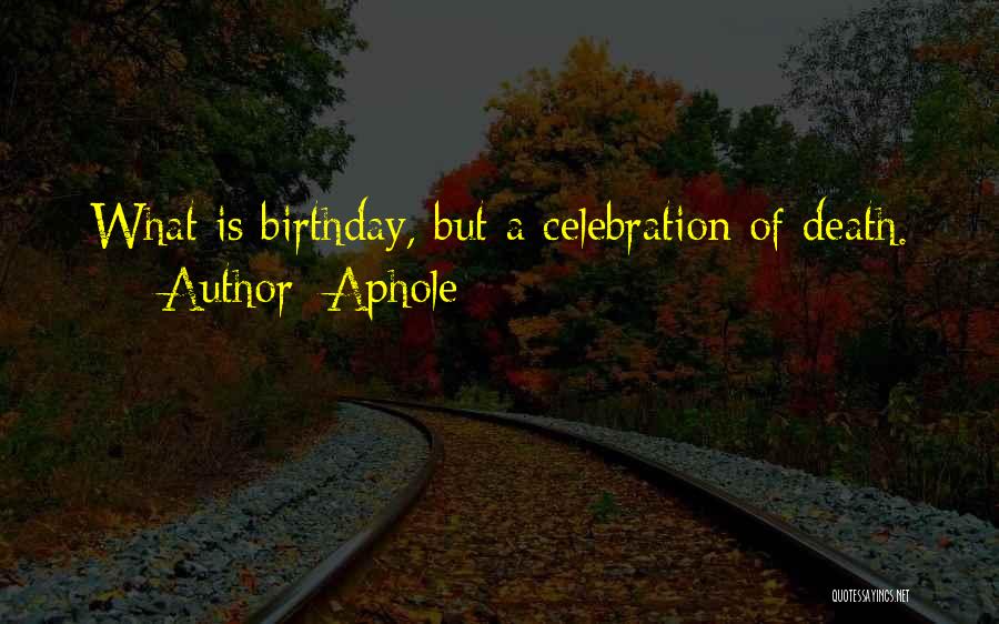 Aphole Quotes: What Is Birthday, But A Celebration Of Death.