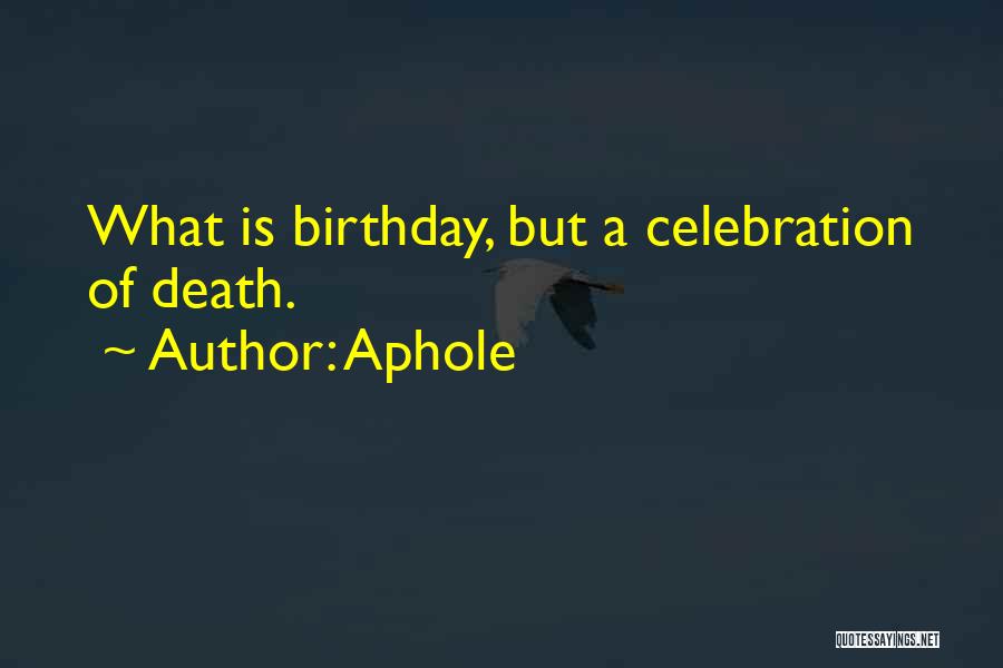 Aphole Quotes: What Is Birthday, But A Celebration Of Death.