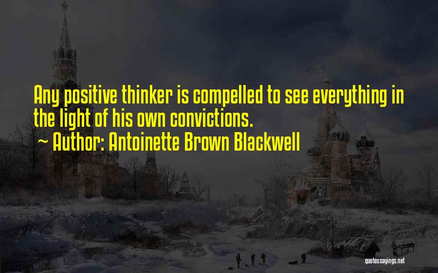 Antoinette Brown Blackwell Quotes: Any Positive Thinker Is Compelled To See Everything In The Light Of His Own Convictions.