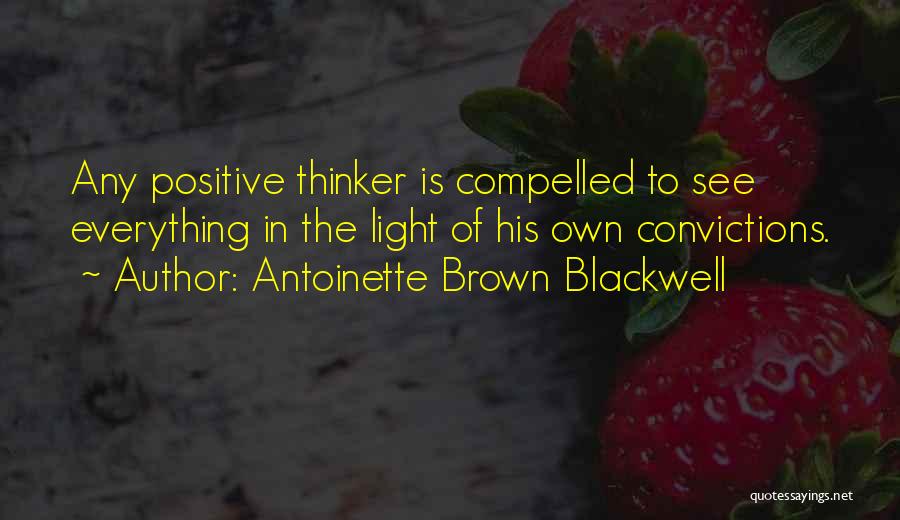 Antoinette Brown Blackwell Quotes: Any Positive Thinker Is Compelled To See Everything In The Light Of His Own Convictions.