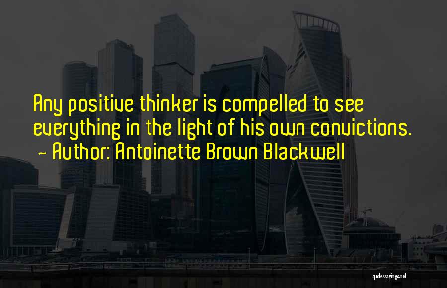 Antoinette Brown Blackwell Quotes: Any Positive Thinker Is Compelled To See Everything In The Light Of His Own Convictions.