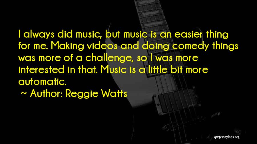 Reggie Watts Quotes: I Always Did Music, But Music Is An Easier Thing For Me. Making Videos And Doing Comedy Things Was More