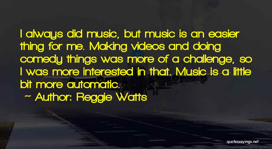 Reggie Watts Quotes: I Always Did Music, But Music Is An Easier Thing For Me. Making Videos And Doing Comedy Things Was More