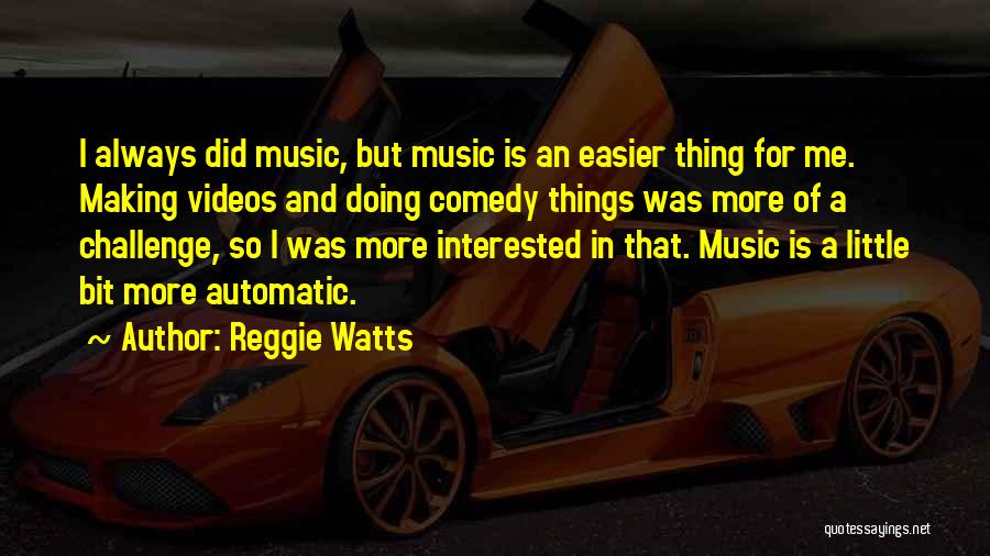 Reggie Watts Quotes: I Always Did Music, But Music Is An Easier Thing For Me. Making Videos And Doing Comedy Things Was More