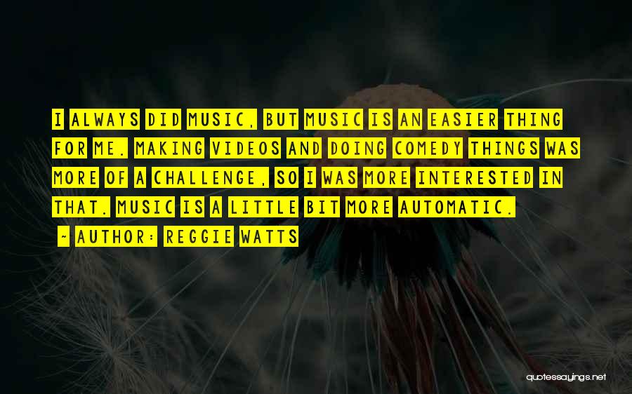 Reggie Watts Quotes: I Always Did Music, But Music Is An Easier Thing For Me. Making Videos And Doing Comedy Things Was More