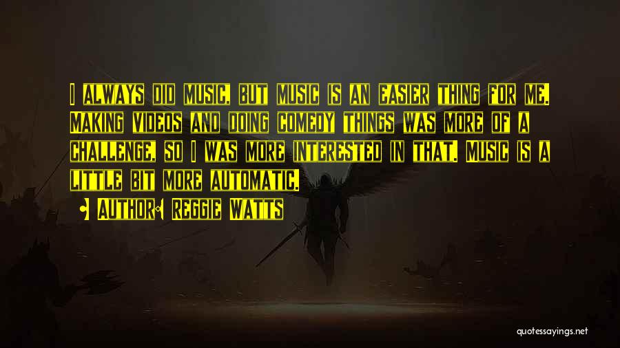 Reggie Watts Quotes: I Always Did Music, But Music Is An Easier Thing For Me. Making Videos And Doing Comedy Things Was More