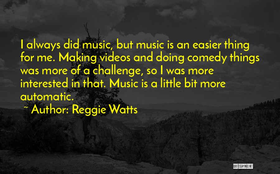 Reggie Watts Quotes: I Always Did Music, But Music Is An Easier Thing For Me. Making Videos And Doing Comedy Things Was More