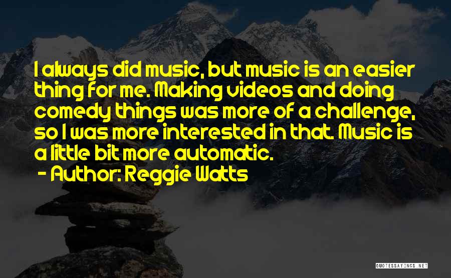 Reggie Watts Quotes: I Always Did Music, But Music Is An Easier Thing For Me. Making Videos And Doing Comedy Things Was More