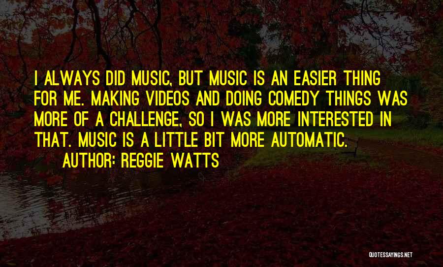 Reggie Watts Quotes: I Always Did Music, But Music Is An Easier Thing For Me. Making Videos And Doing Comedy Things Was More