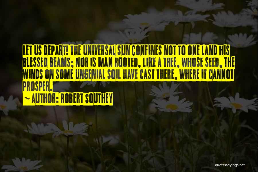 Robert Southey Quotes: Let Us Depart! The Universal Sun Confines Not To One Land His Blessed Beams; Nor Is Man Rooted, Like A