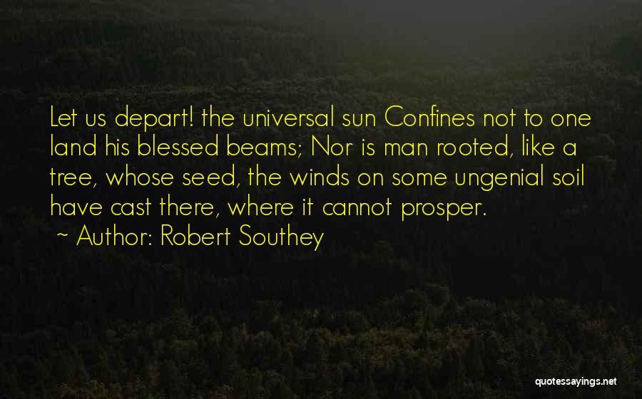 Robert Southey Quotes: Let Us Depart! The Universal Sun Confines Not To One Land His Blessed Beams; Nor Is Man Rooted, Like A