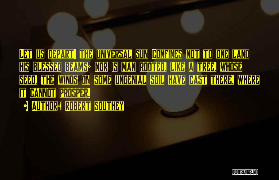 Robert Southey Quotes: Let Us Depart! The Universal Sun Confines Not To One Land His Blessed Beams; Nor Is Man Rooted, Like A