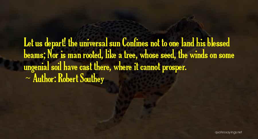 Robert Southey Quotes: Let Us Depart! The Universal Sun Confines Not To One Land His Blessed Beams; Nor Is Man Rooted, Like A