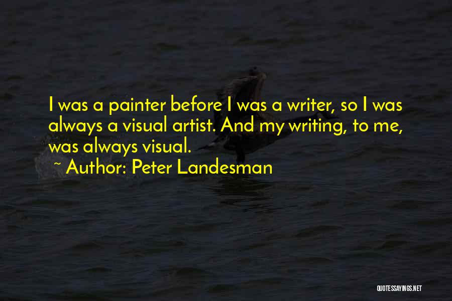 Peter Landesman Quotes: I Was A Painter Before I Was A Writer, So I Was Always A Visual Artist. And My Writing, To