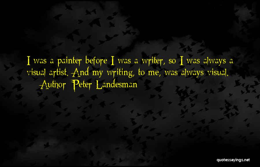Peter Landesman Quotes: I Was A Painter Before I Was A Writer, So I Was Always A Visual Artist. And My Writing, To