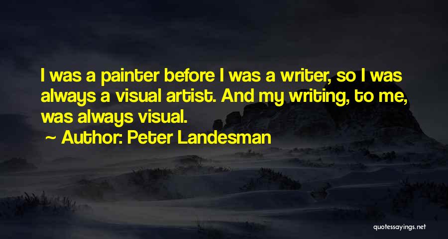 Peter Landesman Quotes: I Was A Painter Before I Was A Writer, So I Was Always A Visual Artist. And My Writing, To