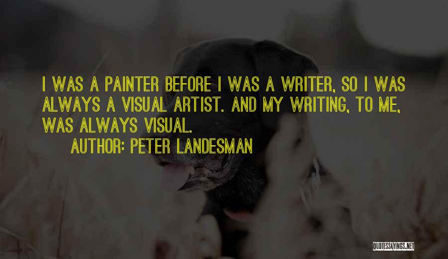 Peter Landesman Quotes: I Was A Painter Before I Was A Writer, So I Was Always A Visual Artist. And My Writing, To