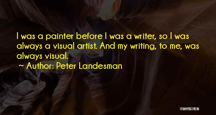 Peter Landesman Quotes: I Was A Painter Before I Was A Writer, So I Was Always A Visual Artist. And My Writing, To