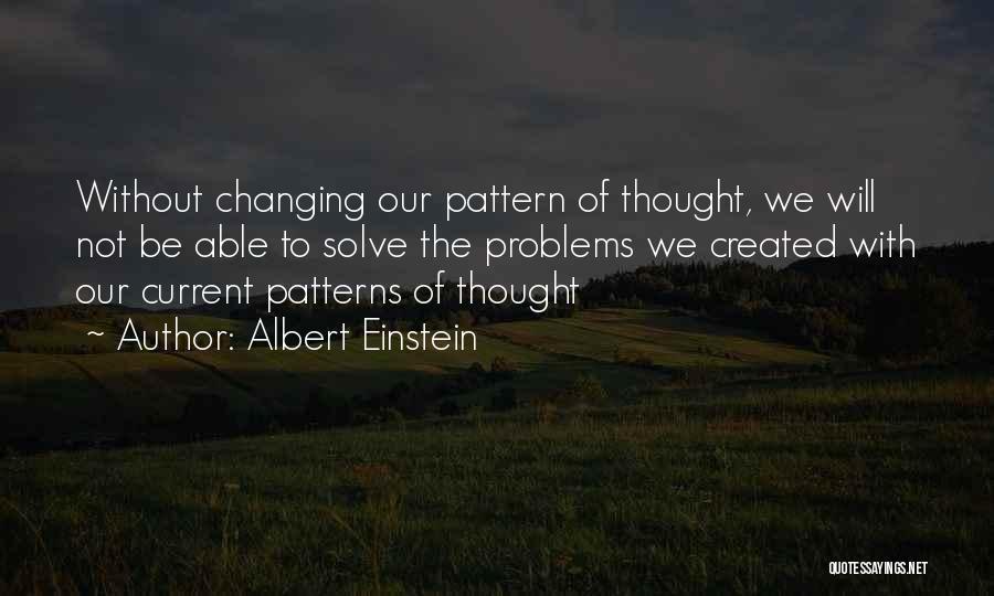 Albert Einstein Quotes: Without Changing Our Pattern Of Thought, We Will Not Be Able To Solve The Problems We Created With Our Current