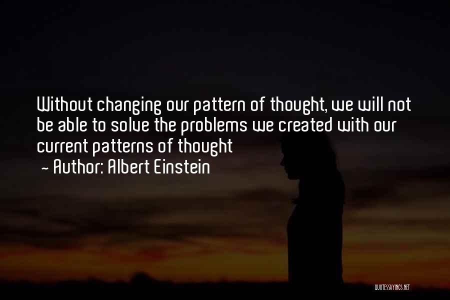 Albert Einstein Quotes: Without Changing Our Pattern Of Thought, We Will Not Be Able To Solve The Problems We Created With Our Current