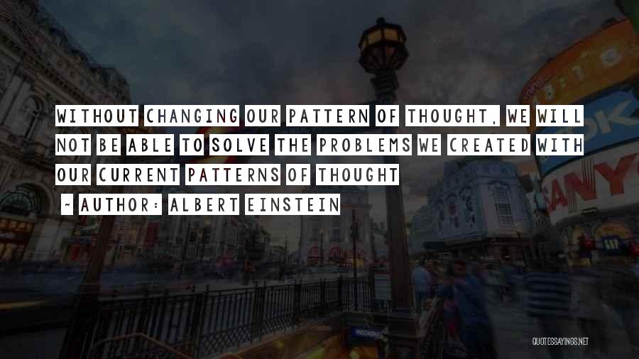 Albert Einstein Quotes: Without Changing Our Pattern Of Thought, We Will Not Be Able To Solve The Problems We Created With Our Current