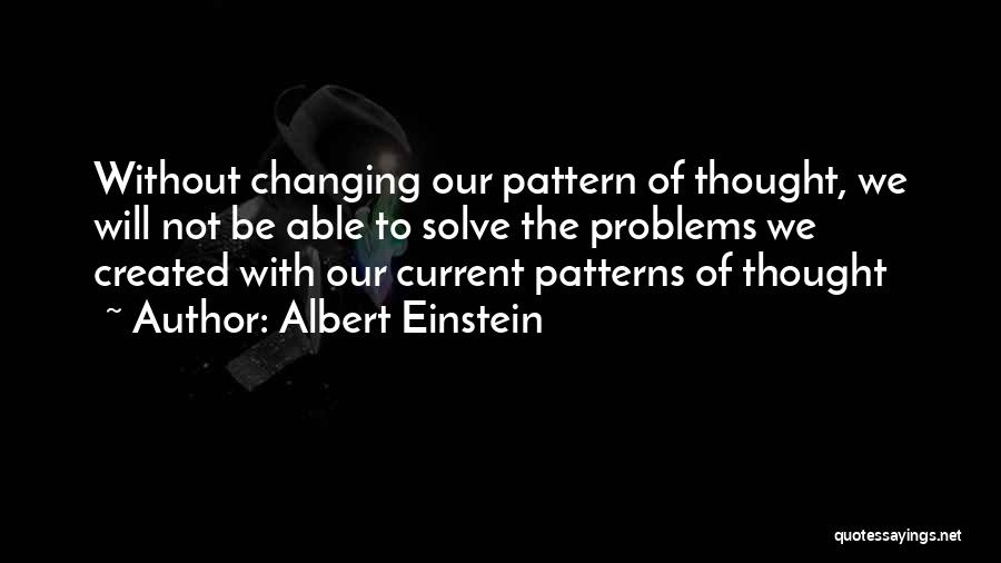 Albert Einstein Quotes: Without Changing Our Pattern Of Thought, We Will Not Be Able To Solve The Problems We Created With Our Current