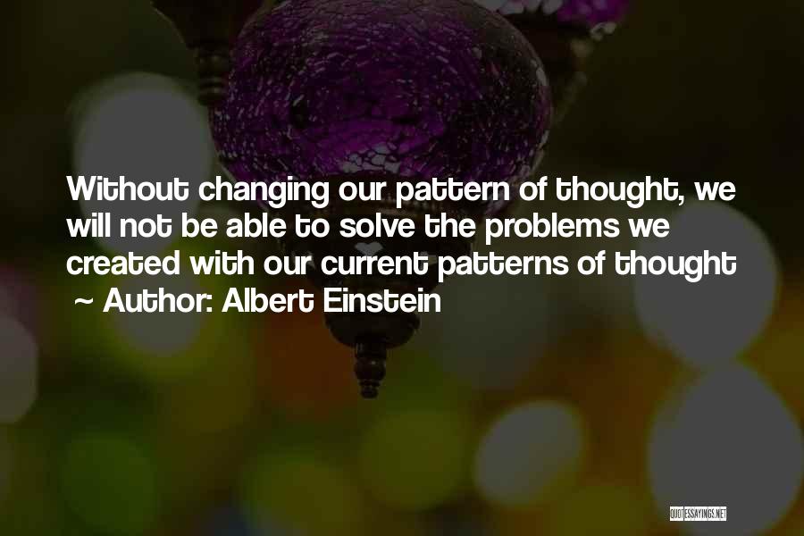 Albert Einstein Quotes: Without Changing Our Pattern Of Thought, We Will Not Be Able To Solve The Problems We Created With Our Current