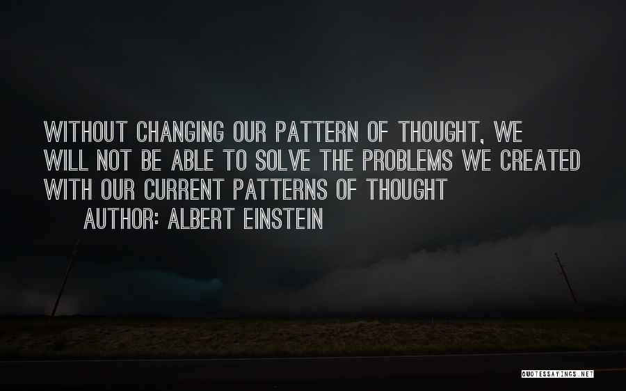 Albert Einstein Quotes: Without Changing Our Pattern Of Thought, We Will Not Be Able To Solve The Problems We Created With Our Current