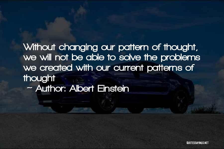 Albert Einstein Quotes: Without Changing Our Pattern Of Thought, We Will Not Be Able To Solve The Problems We Created With Our Current