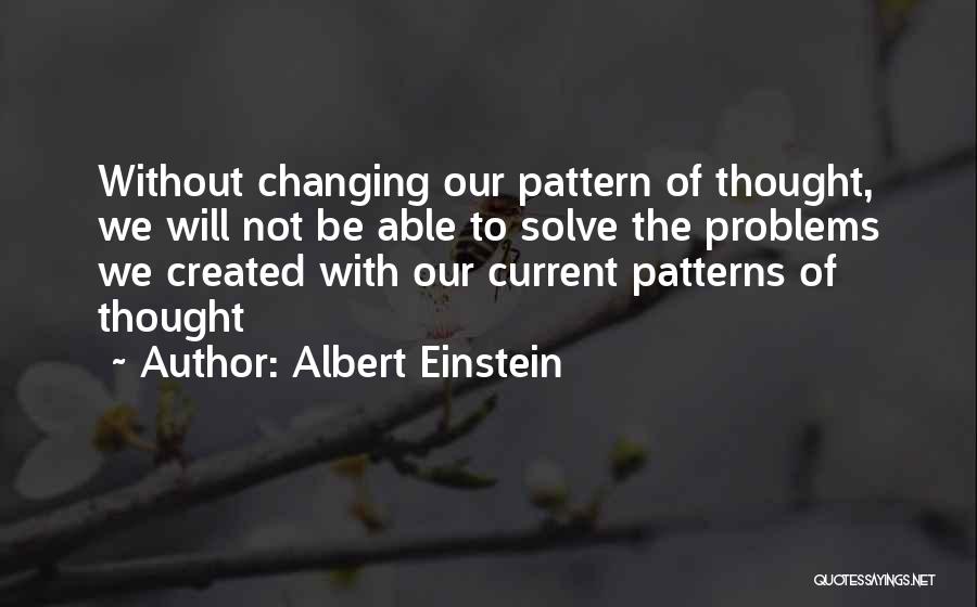 Albert Einstein Quotes: Without Changing Our Pattern Of Thought, We Will Not Be Able To Solve The Problems We Created With Our Current