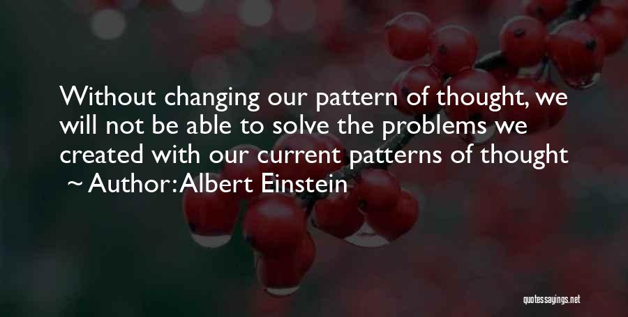 Albert Einstein Quotes: Without Changing Our Pattern Of Thought, We Will Not Be Able To Solve The Problems We Created With Our Current