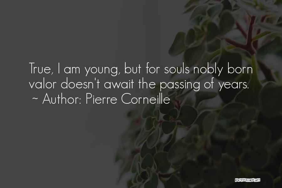 Pierre Corneille Quotes: True, I Am Young, But For Souls Nobly Born Valor Doesn't Await The Passing Of Years.