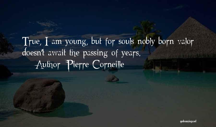 Pierre Corneille Quotes: True, I Am Young, But For Souls Nobly Born Valor Doesn't Await The Passing Of Years.