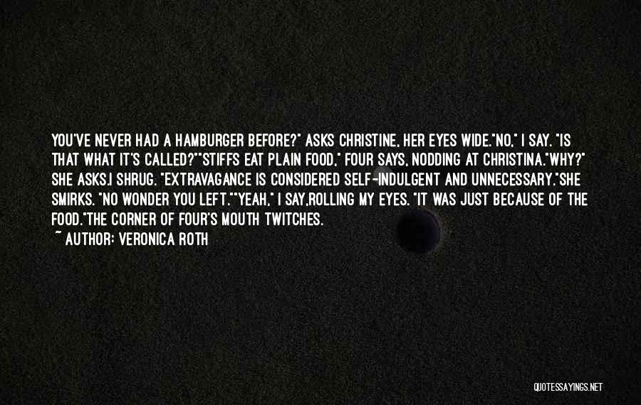 Veronica Roth Quotes: You've Never Had A Hamburger Before? Asks Christine, Her Eyes Wide.no, I Say. Is That What It's Called?stiffs Eat Plain