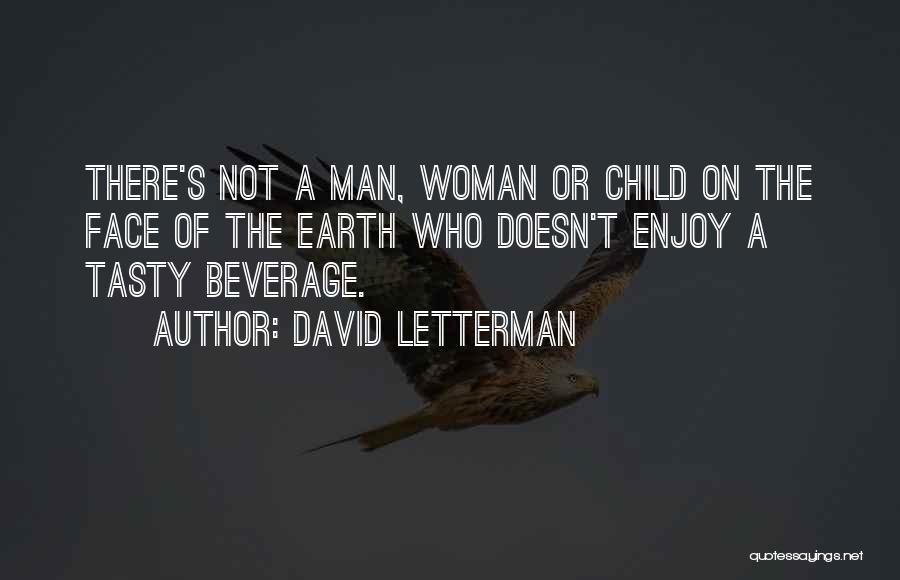 David Letterman Quotes: There's Not A Man, Woman Or Child On The Face Of The Earth Who Doesn't Enjoy A Tasty Beverage.