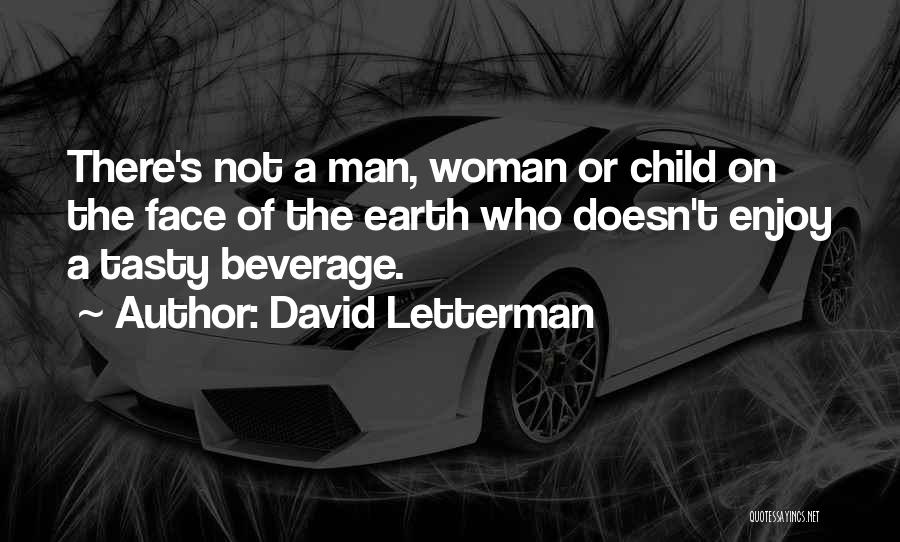 David Letterman Quotes: There's Not A Man, Woman Or Child On The Face Of The Earth Who Doesn't Enjoy A Tasty Beverage.