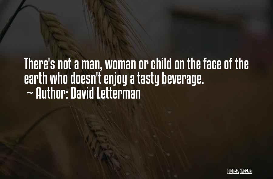 David Letterman Quotes: There's Not A Man, Woman Or Child On The Face Of The Earth Who Doesn't Enjoy A Tasty Beverage.