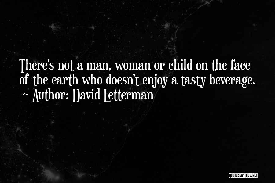 David Letterman Quotes: There's Not A Man, Woman Or Child On The Face Of The Earth Who Doesn't Enjoy A Tasty Beverage.