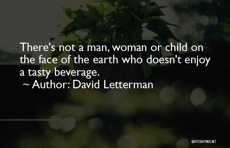 David Letterman Quotes: There's Not A Man, Woman Or Child On The Face Of The Earth Who Doesn't Enjoy A Tasty Beverage.