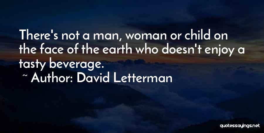 David Letterman Quotes: There's Not A Man, Woman Or Child On The Face Of The Earth Who Doesn't Enjoy A Tasty Beverage.