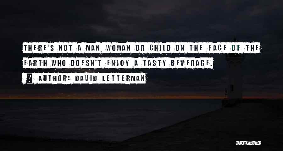 David Letterman Quotes: There's Not A Man, Woman Or Child On The Face Of The Earth Who Doesn't Enjoy A Tasty Beverage.