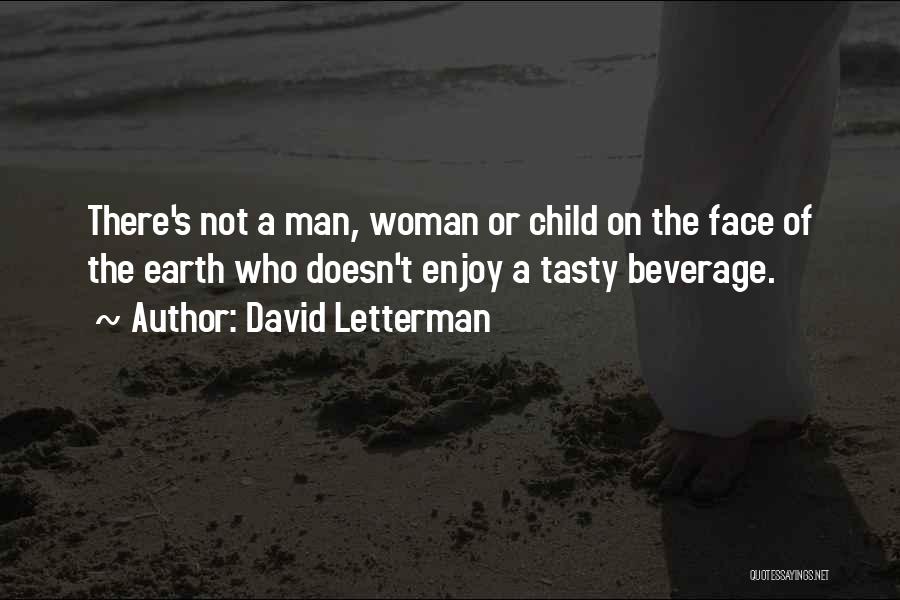 David Letterman Quotes: There's Not A Man, Woman Or Child On The Face Of The Earth Who Doesn't Enjoy A Tasty Beverage.