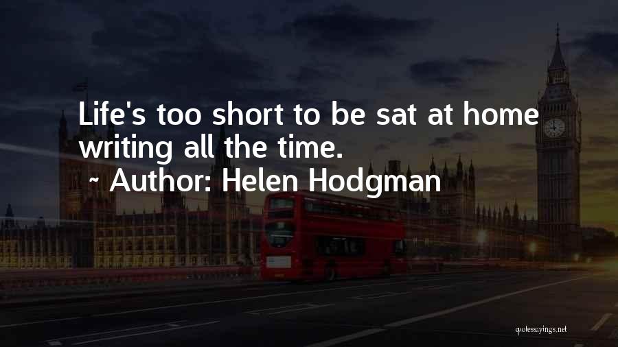 Helen Hodgman Quotes: Life's Too Short To Be Sat At Home Writing All The Time.