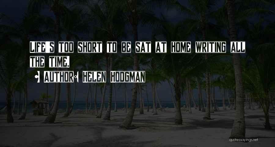 Helen Hodgman Quotes: Life's Too Short To Be Sat At Home Writing All The Time.