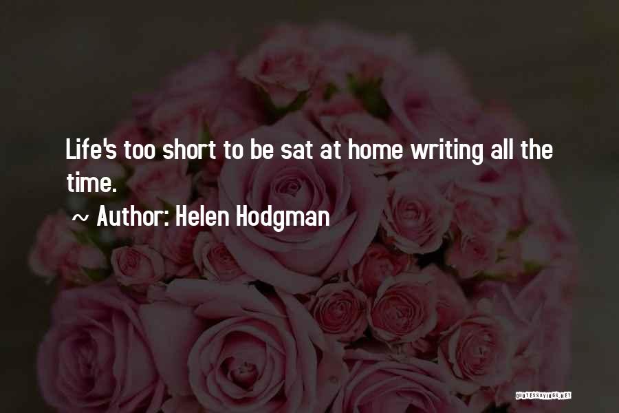 Helen Hodgman Quotes: Life's Too Short To Be Sat At Home Writing All The Time.