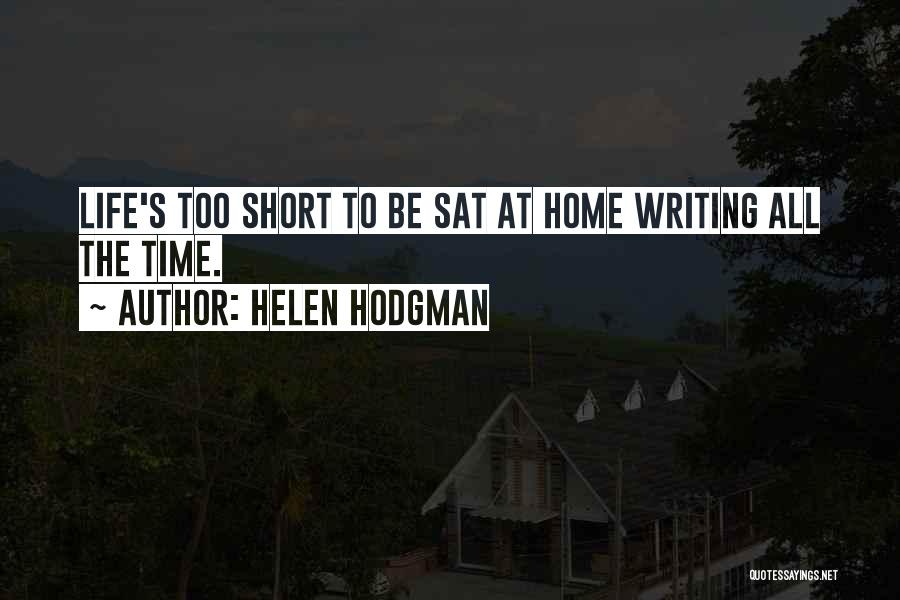 Helen Hodgman Quotes: Life's Too Short To Be Sat At Home Writing All The Time.